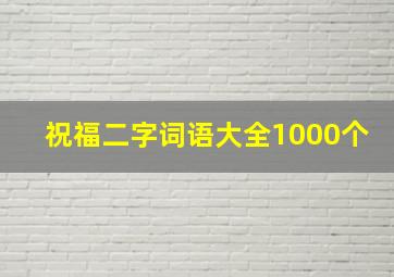 祝福二字词语大全1000个