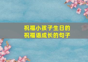 祝福小孩子生日的祝福语成长的句子