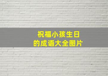 祝福小孩生日的成语大全图片