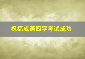 祝福成语四字考试成功