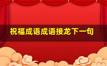 祝福成语成语接龙下一句