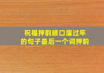 祝福押韵顺口溜过年的句子最后一个词押韵