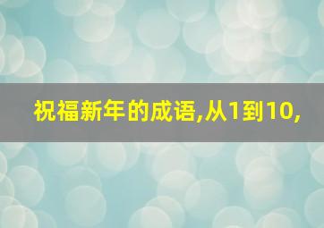 祝福新年的成语,从1到10,