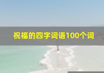 祝福的四字词语100个词