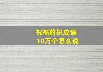 祝福的祝成语10万个怎么说