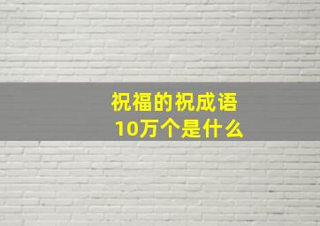 祝福的祝成语10万个是什么