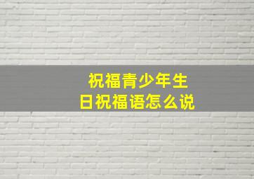 祝福青少年生日祝福语怎么说