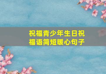 祝福青少年生日祝福语简短暖心句子