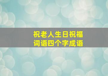 祝老人生日祝福词语四个字成语