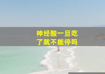 神经酸一旦吃了就不能停吗