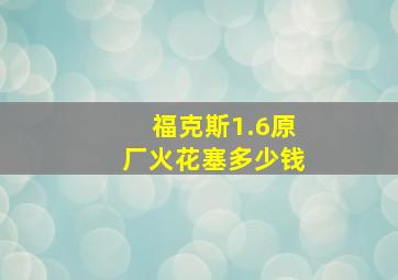 福克斯1.6原厂火花塞多少钱