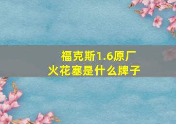 福克斯1.6原厂火花塞是什么牌子