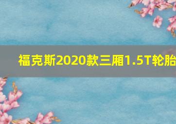 福克斯2020款三厢1.5T轮胎