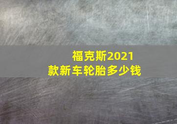 福克斯2021款新车轮胎多少钱