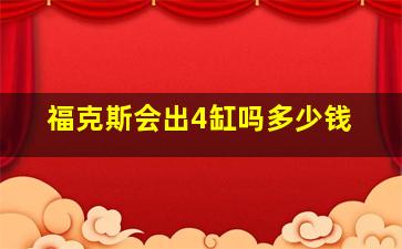 福克斯会出4缸吗多少钱