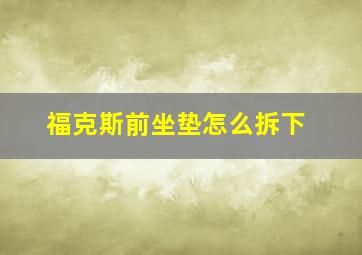 福克斯前坐垫怎么拆下