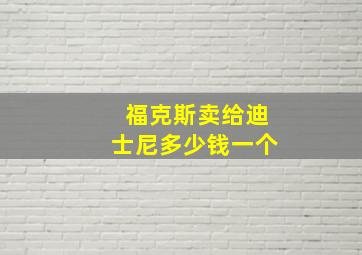 福克斯卖给迪士尼多少钱一个