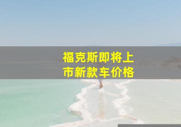 福克斯即将上市新款车价格