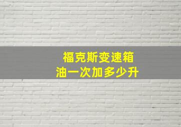 福克斯变速箱油一次加多少升