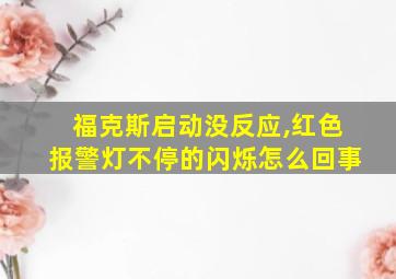 福克斯启动没反应,红色报警灯不停的闪烁怎么回事