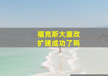 福克斯大厦改扩建成功了吗