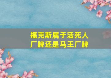 福克斯属于活死人厂牌还是马王厂牌