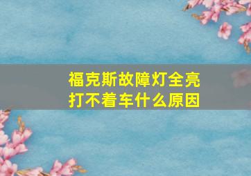 福克斯故障灯全亮打不着车什么原因