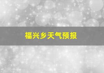 福兴乡天气预报