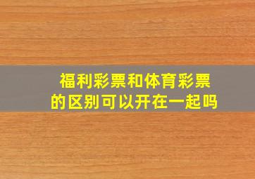 福利彩票和体育彩票的区别可以开在一起吗