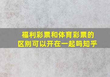 福利彩票和体育彩票的区别可以开在一起吗知乎