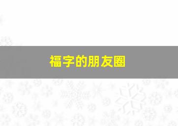 福字的朋友圈