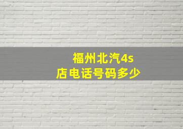 福州北汽4s店电话号码多少