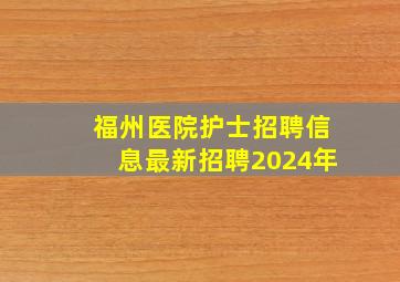 福州医院护士招聘信息最新招聘2024年