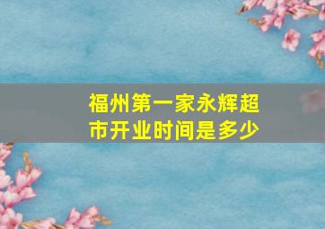 福州第一家永辉超市开业时间是多少