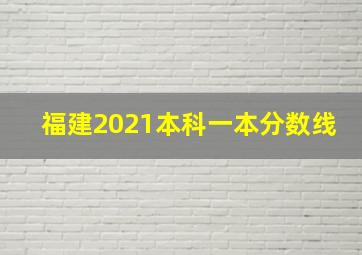 福建2021本科一本分数线