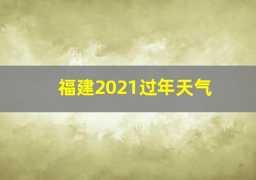 福建2021过年天气