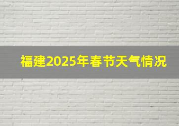 福建2025年春节天气情况