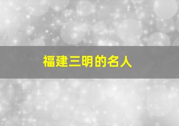 福建三明的名人