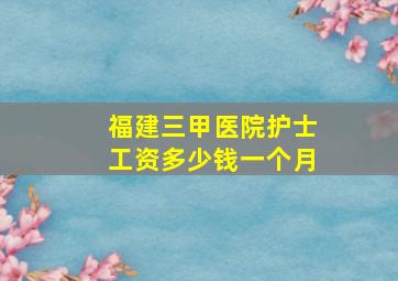 福建三甲医院护士工资多少钱一个月