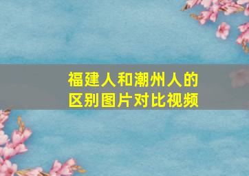 福建人和潮州人的区别图片对比视频