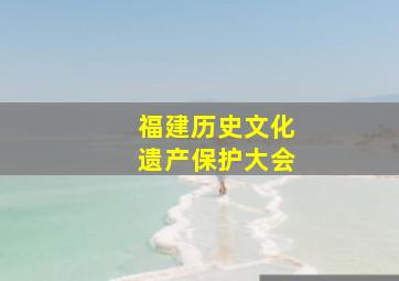 福建历史文化遗产保护大会