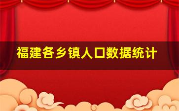 福建各乡镇人口数据统计