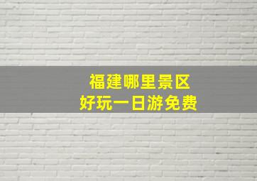 福建哪里景区好玩一日游免费