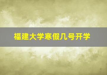 福建大学寒假几号开学