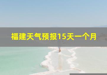 福建天气预报15天一个月