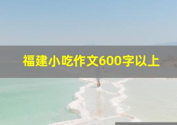 福建小吃作文600字以上