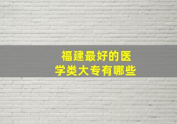 福建最好的医学类大专有哪些