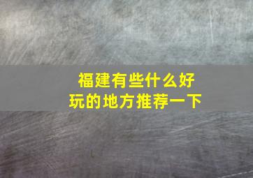 福建有些什么好玩的地方推荐一下