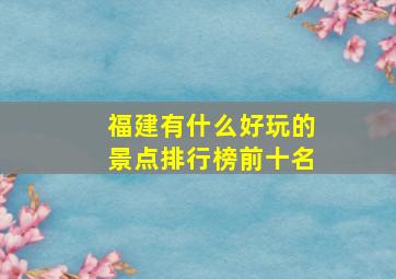 福建有什么好玩的景点排行榜前十名