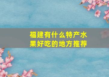 福建有什么特产水果好吃的地方推荐